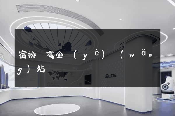 宿松縣建企業(yè)網(wǎng)站