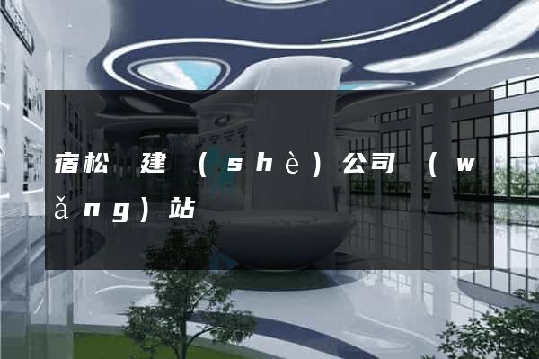 宿松縣建設(shè)公司網(wǎng)站