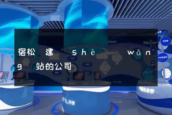 宿松縣建設(shè)網(wǎng)站的公司