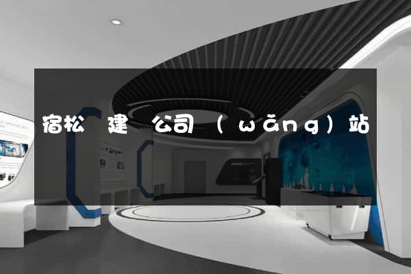 宿松縣建設公司網(wǎng)站