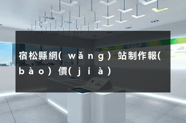 宿松縣網(wǎng)站制作報(bào)價(jià)