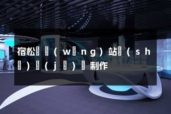 宿松縣網(wǎng)站設(shè)計(jì)與制作