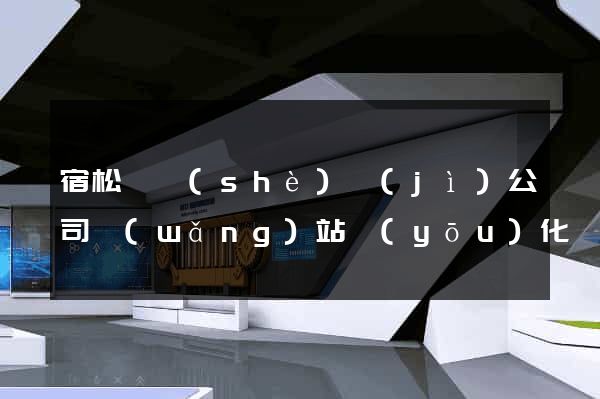 宿松縣設(shè)計(jì)公司網(wǎng)站優(yōu)化