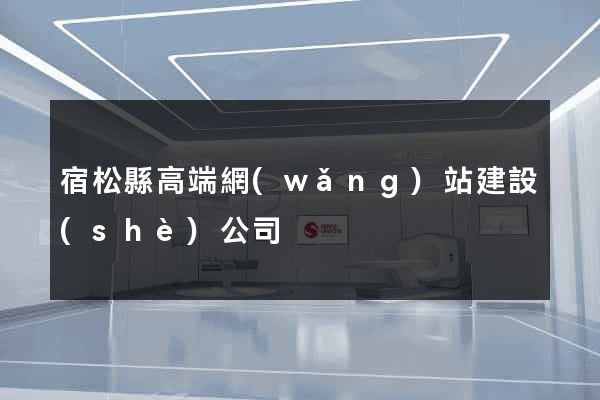 宿松縣高端網(wǎng)站建設(shè)公司
