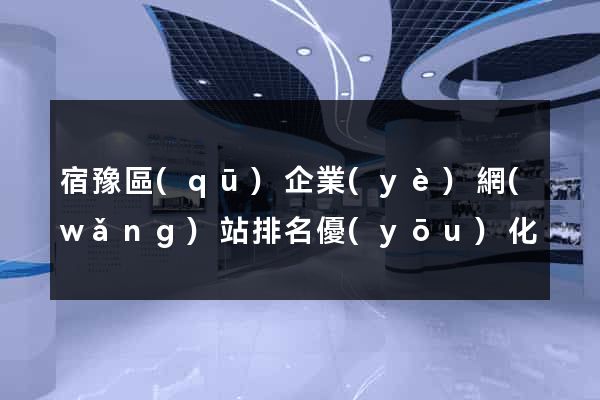宿豫區(qū)企業(yè)網(wǎng)站排名優(yōu)化