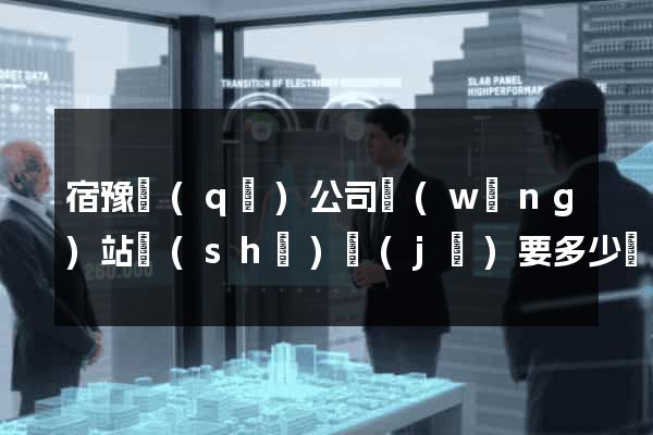 宿豫區(qū)公司網(wǎng)站設(shè)計(jì)要多少錢(qián)(設(shè)計(jì)網(wǎng)站需要多少錢(qián))