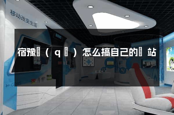 宿豫區(qū)怎么搞自己的網站