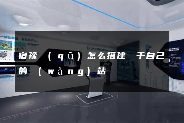 宿豫區(qū)怎么搭建屬于自己的網(wǎng)站