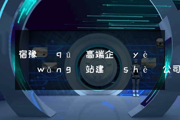 宿豫區(qū)高端企業(yè)網(wǎng)站建設(shè)公司