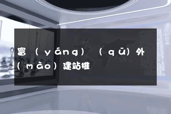 富陽(yáng)區(qū)外貿(mào)建站推廣