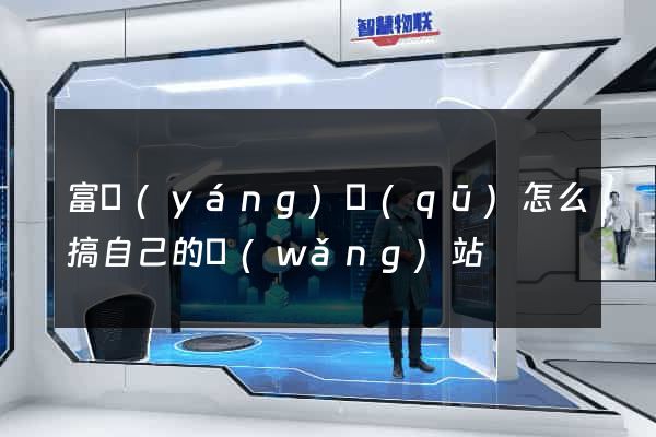 富陽(yáng)區(qū)怎么搞自己的網(wǎng)站