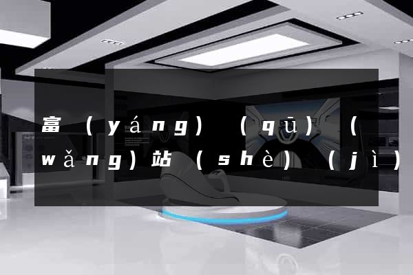 富陽(yáng)區(qū)網(wǎng)站設(shè)計(jì)與制作