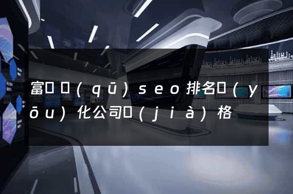 富陽區(qū)seo排名優(yōu)化公司價(jià)格
