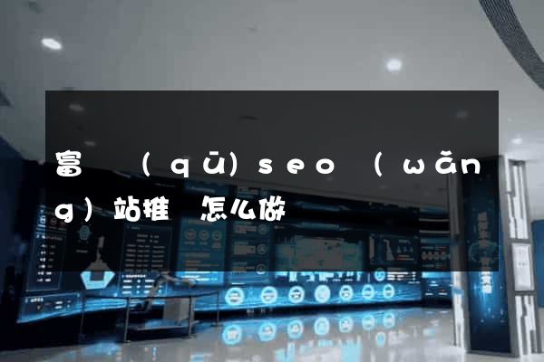 富陽區(qū)seo網(wǎng)站推廣怎么做