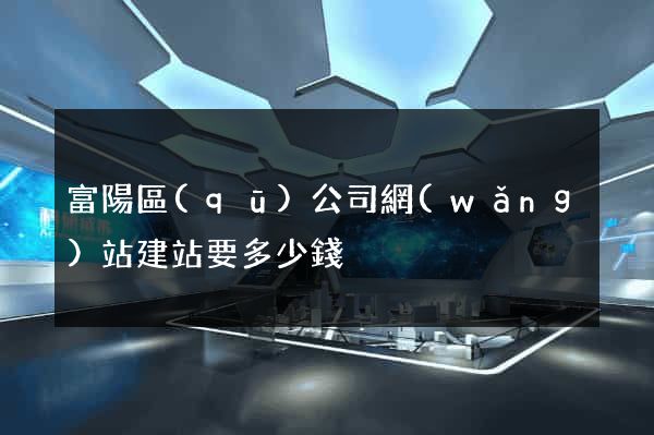 富陽區(qū)公司網(wǎng)站建站要多少錢