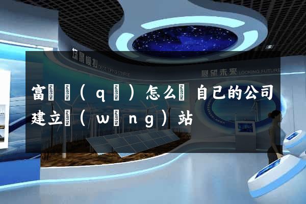 富陽區(qū)怎么給自己的公司建立網(wǎng)站