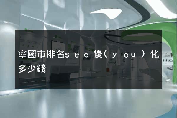 寧國市排名seo優(yōu)化多少錢