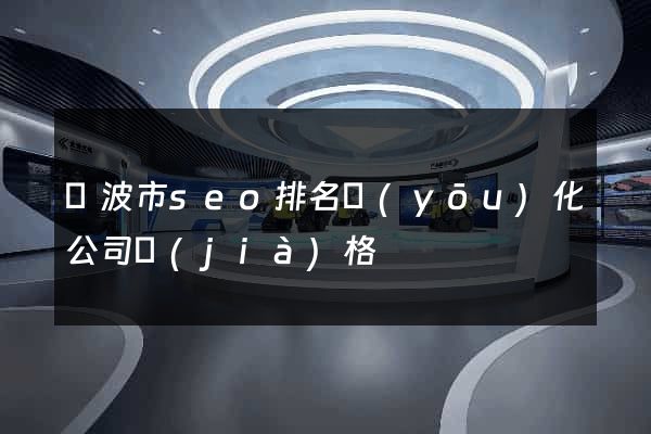 寧波市seo排名優(yōu)化公司價(jià)格