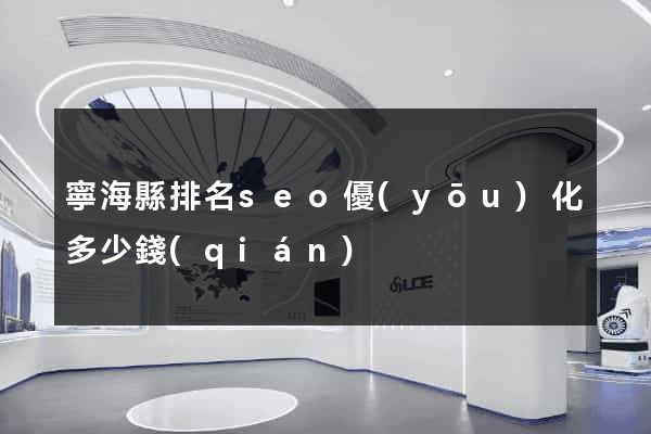 寧?？h排名seo優(yōu)化多少錢(qián)