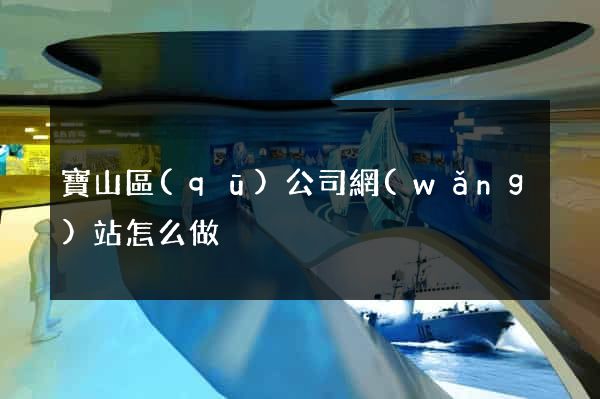 寶山區(qū)公司網(wǎng)站怎么做