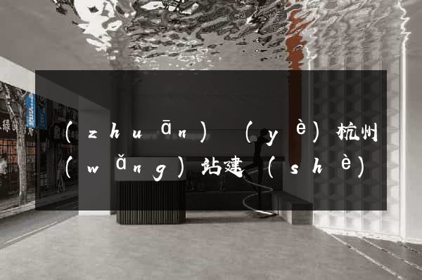 專(zhuān)業(yè)杭州網(wǎng)站建設(shè)