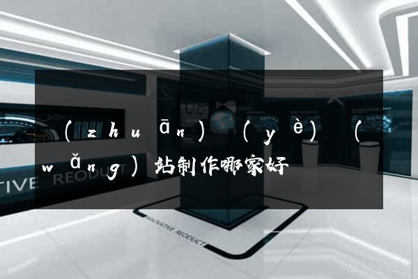 專(zhuān)業(yè)網(wǎng)站制作哪家好