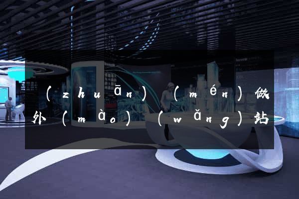 專(zhuān)門(mén)做外貿(mào)網(wǎng)站