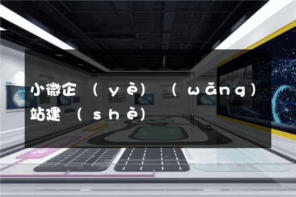 小微企業(yè)網(wǎng)站建設(shè)