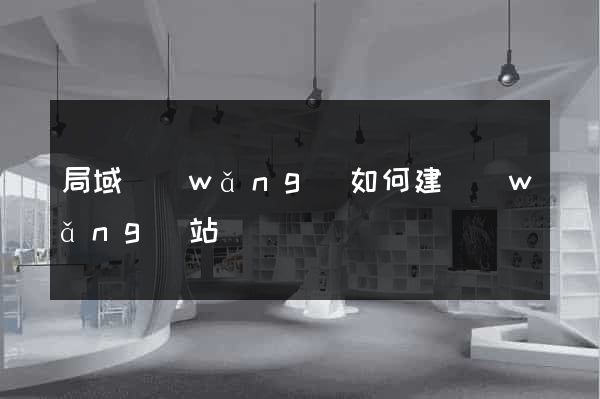 局域網(wǎng)如何建網(wǎng)站
