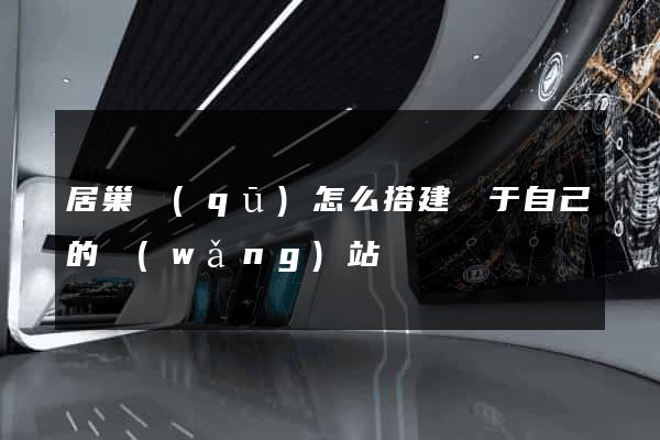 居巢區(qū)怎么搭建屬于自己的網(wǎng)站