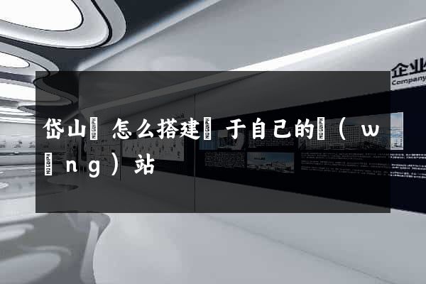 岱山縣怎么搭建屬于自己的網(wǎng)站