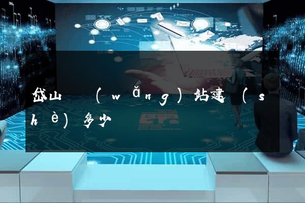 岱山縣網(wǎng)站建設(shè)多少錢