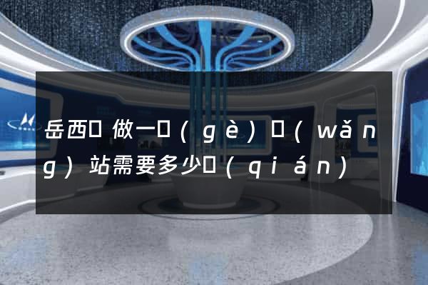 岳西縣做一個(gè)網(wǎng)站需要多少錢(qián)