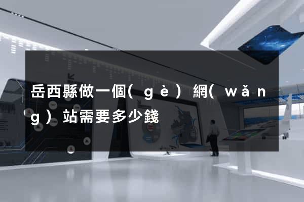 岳西縣做一個(gè)網(wǎng)站需要多少錢