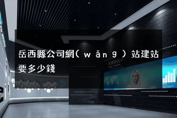 岳西縣公司網(wǎng)站建站要多少錢