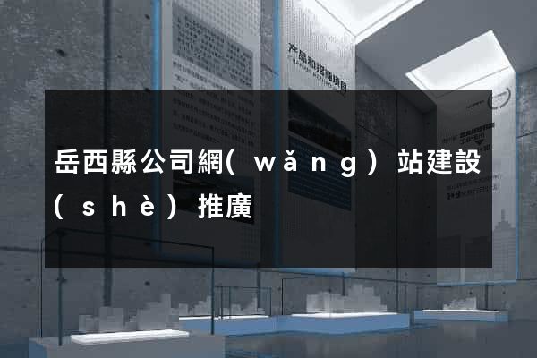 岳西縣公司網(wǎng)站建設(shè)推廣