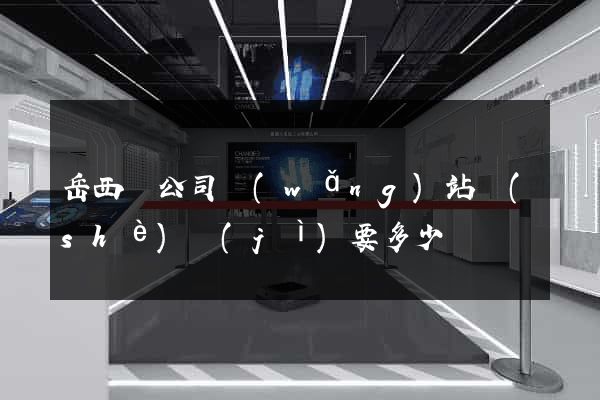 岳西縣公司網(wǎng)站設(shè)計(jì)要多少錢
