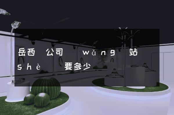 岳西縣公司網(wǎng)站設(shè)計要多少錢