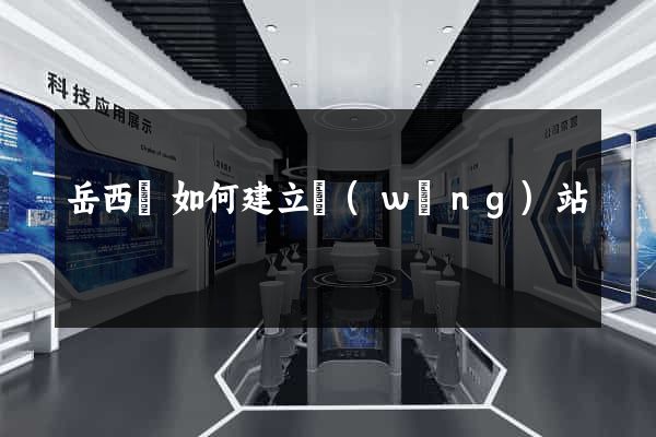 岳西縣如何建立網(wǎng)站