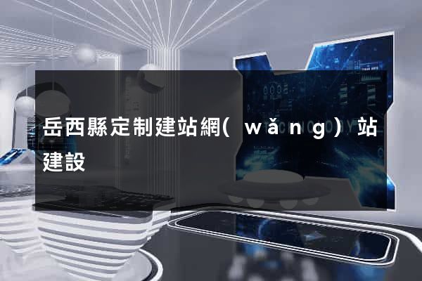 岳西縣定制建站網(wǎng)站建設