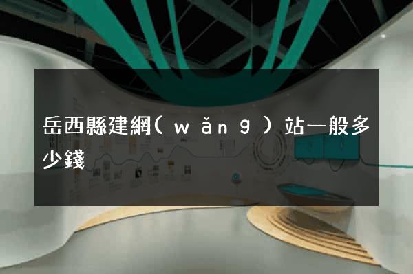 岳西縣建網(wǎng)站一般多少錢