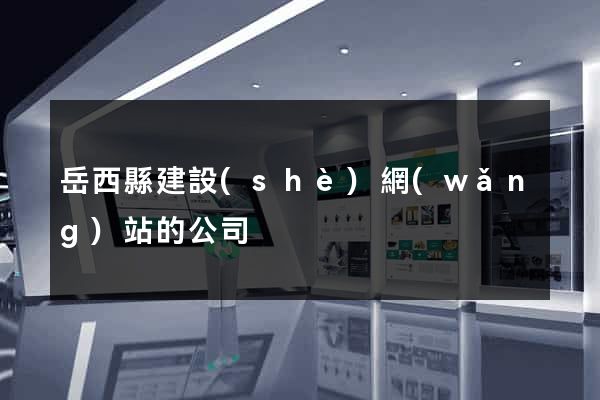 岳西縣建設(shè)網(wǎng)站的公司