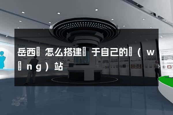 岳西縣怎么搭建屬于自己的網(wǎng)站