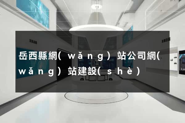 岳西縣網(wǎng)站公司網(wǎng)站建設(shè)