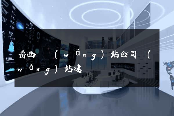 岳西縣網(wǎng)站公司網(wǎng)站建設