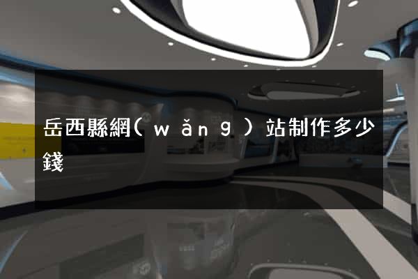 岳西縣網(wǎng)站制作多少錢