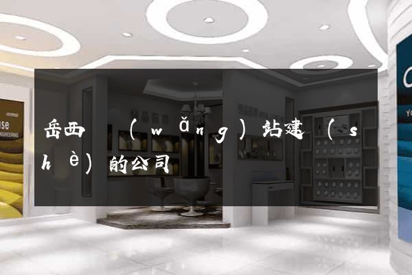岳西縣網(wǎng)站建設(shè)的公司