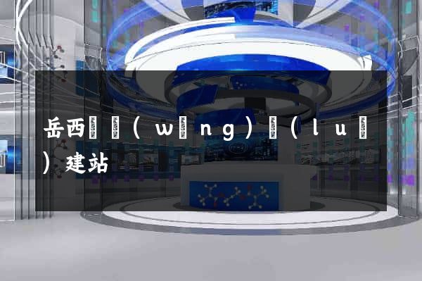 岳西縣網(wǎng)絡(luò)建站