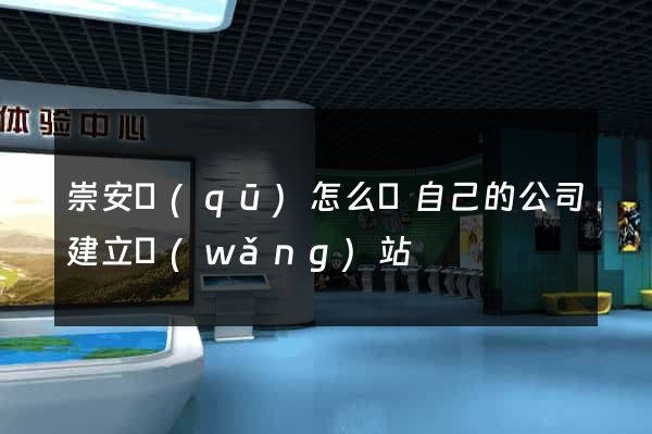 崇安區(qū)怎么給自己的公司建立網(wǎng)站