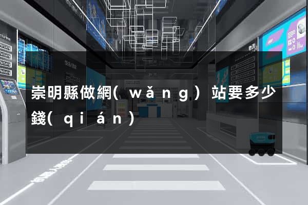 崇明縣做網(wǎng)站要多少錢(qián)